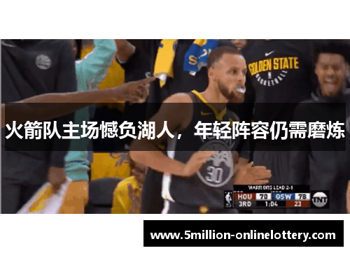 火箭队主场憾负湖人，年轻阵容仍需磨炼