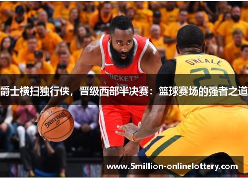 爵士横扫独行侠，晋级西部半决赛：篮球赛场的强者之道