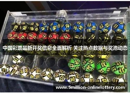 中国彩票最新开奖信息全面解析 关注热点数据与奖池动态
