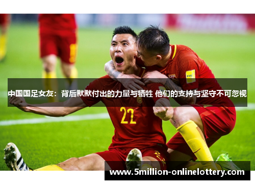 中国国足女友：背后默默付出的力量与牺牲 他们的支持与坚守不可忽视
